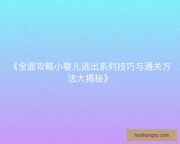 《全面攻略小婴儿逃出系列技巧与通关方法大揭秘》