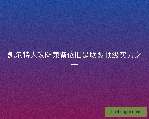 凯尔特人攻防兼备依旧是联盟顶级实力之一